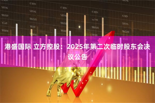 港盛国际 立方控股：2025年第二次临时股东会决议公告