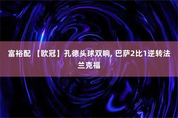 富裕配 【欧冠】孔德头球双响, 巴萨2比1逆转法兰克福