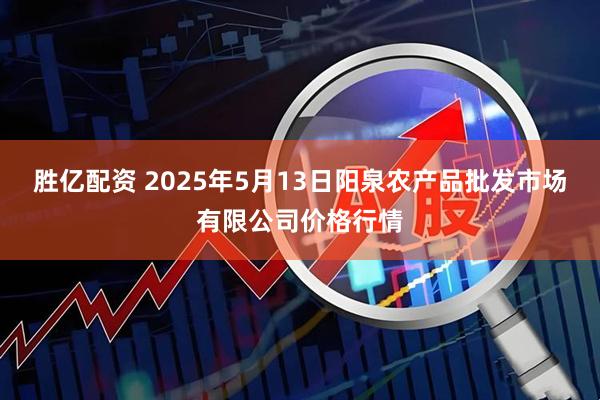 胜亿配资 2025年5月13日阳泉农产品批发市场有限公司价格行情