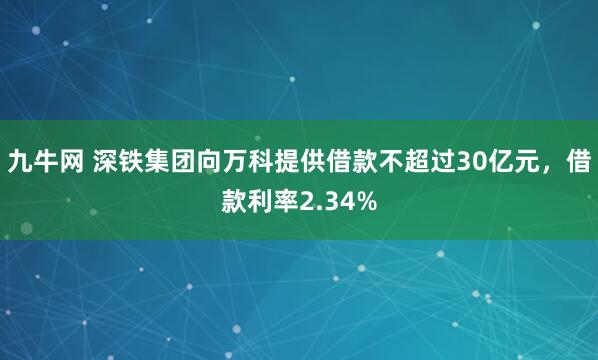 九牛网 深铁集团向万科提供借款不超过30亿元，借款利率2.34%