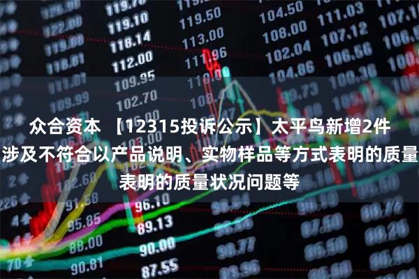 众合资本 【12315投诉公示】太平鸟新增2件投诉公示，涉及不符合以产品说明、实物样品等方式表明的质量状况问题等