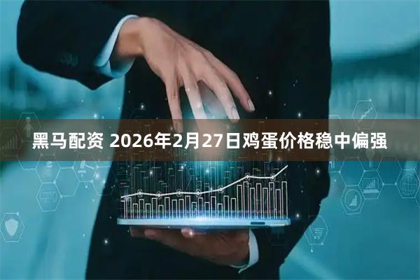 黑马配资 2026年2月27日鸡蛋价格稳中偏强