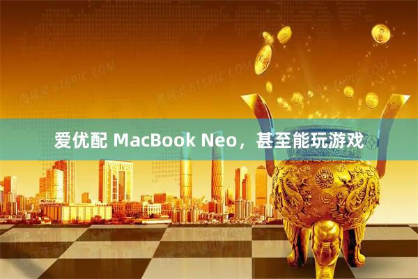 爱优配 MacBook Neo，甚至能玩游戏