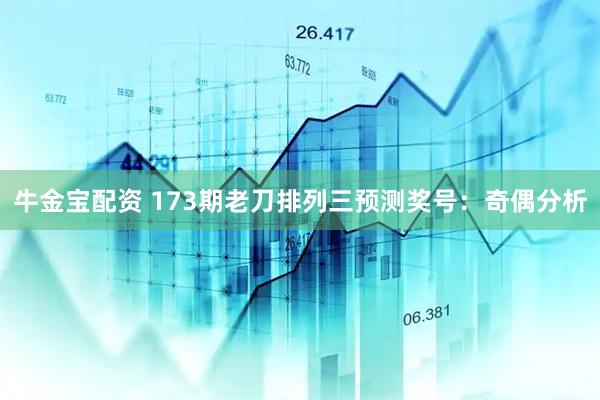 牛金宝配资 173期老刀排列三预测奖号：奇偶分析
